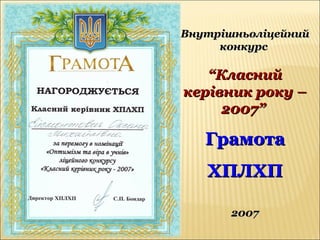 ВнутрішньоліцейнийВнутрішньоліцейний
конкурсконкурс
““КласнийКласний
керівник року –керівник року –
2007”2007”
ГрамотаГрамота
ХПЛХПХПЛХП
20072007
 