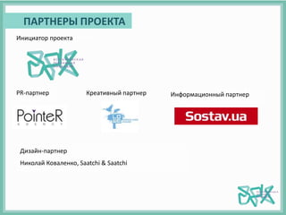 ПАРТНЕРЫ ПРОЕКТА
Инициатор проекта
PR-партнер Информационный партнер
Дизайн-партнер
Николай Коваленко, Saatchi & Saatchi
Креативный партнер
 