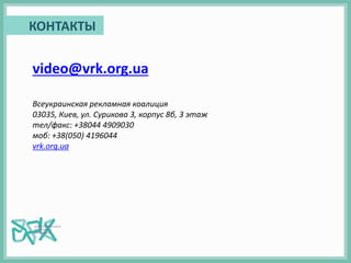 КОНТАКТЫ
video@vrk.org.ua
Всеукраинская рекламная коалиция
03035, Киев, ул. Сурикова 3, корпус 8б, 3 этаж
тел/факс: +38044 4909030
моб: +38(050) 4196044
vrk.org.ua
 