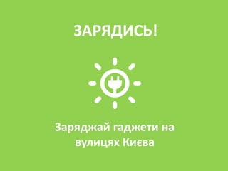 ЗАРЯДИСЬ!
Заряджай гаджети на
вулицях Києва
 