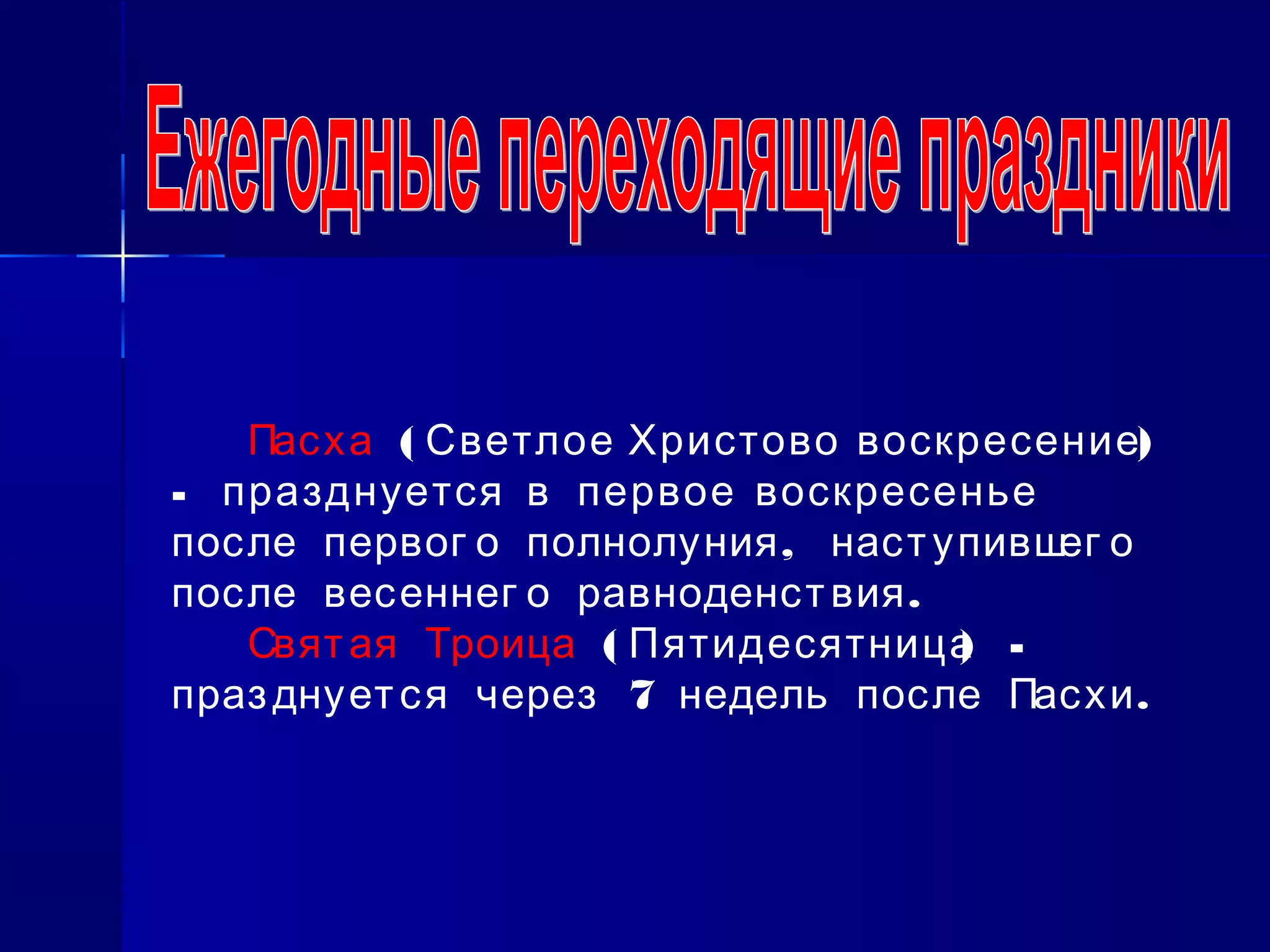 Пасха ( )Светлое Христово воскресение
- празднуется в первое воскресенье
,после первог о полнолуния наступившег о
.после весеннег о равноденствия
Святая Троица ( ) -Пятидесятница
7 .празднуется через недель после Пасхи
 