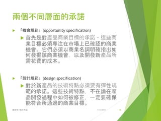 7/4/2015陳娟宇/設計方法 16
Human Needs
Physical needs, Safety needs ,Social needs,….Self Actualization
Compromise
Technology trend
Human needs create market needs
Design is the best compromise
Project Start Marketable
 