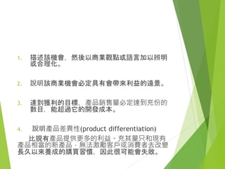 設計議題 方法步驟
功能操作(生理) 歷程分析法、操作分析法、型態分析法
(Morphological Charts)、產品生命週期
情意認知(視覺
語意)
意象看板、視覺矩陣、心智圖法
社會文化(行為) 體驗設計(Experience Design)、同理設計
(Empathy Design)、情境故事法、文化探
針(Cultural Design)
 