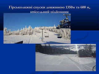 Гірськолижні спуски довжиною 1350м та 600 м,Гірськолижні спуски довжиною 1350м та 600 м,
крісельний підйомниккрісельний підйомник
 