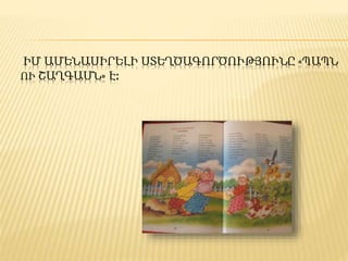 ԻՄ ԱՄԵՆԱՍԻՐԵԼԻ ՍՏԵՂԾԱԳՈՐԾՈՒԹՅՈՒՆԸ «ՊԱՊՆ
ՈՒ ՇԱՂԳԱՄՆ» Է:
 