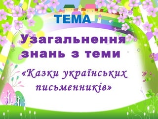 ТЕМА
Узагальнення
знань з теми
«Казки українських
письменників»
 