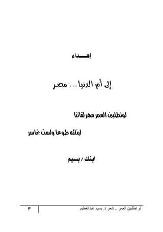 3 ‫ػبدالؼظين‬ ‫بسين‬ .‫د‬ ‫شؼر‬ .. ‫الؼور‬ ‫تطلبيي‬ ‫لى‬
‫إٖــــذلء‬
‫الد‬ ‫أم‬ ‫إىل‬‫ـر‬‫ـ‬‫ـ‬‫ص‬‫م‬ ...‫ـا‬‫ـ‬‫ي‬‫ن‬
‫العمر‬‫لوتطلبني‬‫لقائنا‬‫مهر‬
‫طوعا‬‫لبذلته‬‫خب‬‫ولست‬‫اسر‬
ِ‫بشي‬ / ‫لبٓو‬
 