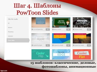Шаг 4. Шаблоны
PowToon Slides
15 шаблонов: классические, деловые,
фотошаблоны, анимационные
 