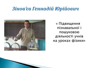 « Підвищення
пізнавальної і
пошуковою
діяльності учнів
на уроках фізики»
 