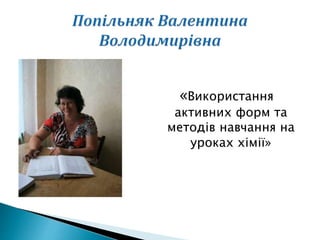 «Використання
активних форм та
методів навчання на
уроках хімії»
 