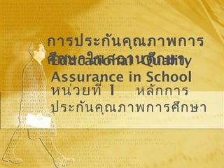 หน่วยที่ 1 หลักการ
ประกันคุณภาพการศึกษา
Educational Quality
Assurance in School
การประกันคุณภาพการ
ศึกษาในสถานศึกษา
 