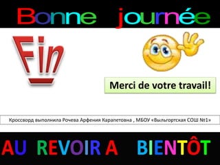 Bonne journéeBonne journée
Merci de votre travail!
Кроссворд выполнила Рочева Арфения Карапетовна , МБОУ «Выльгортская СОШ №1»
 