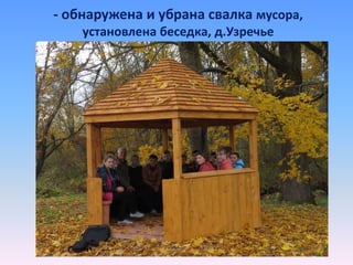 - обнаружена и убрана свалка мусора,
установлена беседка, д.Узречье
 