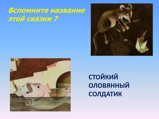 Вспомните название
этой сказки ?
СТОЙКИЙ
ОЛОВЯННЫЙ
СОЛДАТИК
 