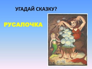 УГАДАЙ СКАЗКУ?
РУСАЛОЧКА
 