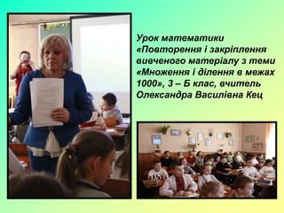 Урок математики
«Повторення і закріплення
вивченого матеріалу з теми
«Множення і ділення в межах
1000», 3 – Б клас, вчитель
Олександра Василівна Кец
 