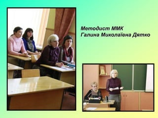 Методист ММК
Галина Миколаївна Дятко
 