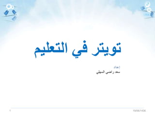 ‫التعليم‬ ‫في‬ ‫تويتر‬
19/06/14361
‫إعداد‬
‫السهلي‬ ‫راضي‬ ‫سعد‬
 