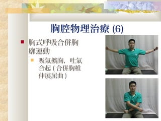 胸腔物理治療 (6)
 胸式呼吸合併胸
廓運動
 吸氣擴胸，吐氣
合起 ( 合併胸椎
伸展屈曲 )
 