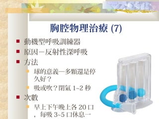 胸腔物理治療 (7)
 動機型呼吸訓練器
 原因－反射性深呼吸
 方法
 球的意義─多顆還是停
久好？
 吸或吹？閉氣 1~2 秒
 次數
 早上下午晚上各 20 口
，每吸 3~5 口休息一
 
