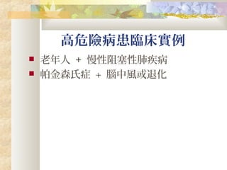 高危險病患臨床實例
 老年人 + 慢性阻塞性肺疾病
 帕金森氏症 + 腦中風或退化
 