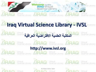 Iraq Virtual Science Library - IVSL
‫المكتبة‬‫العراقية‬ ‫االفتراضية‬ ‫العلمية‬
http://www.ivsl.org
Ali Abdul Sattar Jaber
 