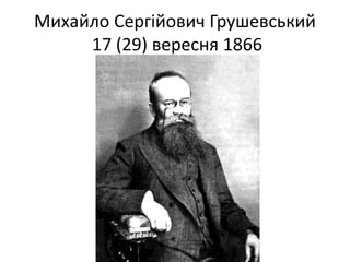 Михайло Сергійович Грушевський
17 (29) вересня 1866
 