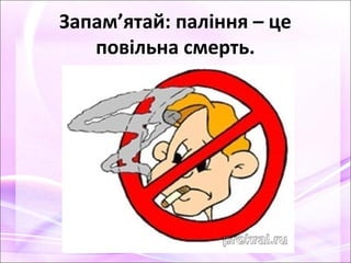 Запам’ятай: паління – це
повільна смерть.
 