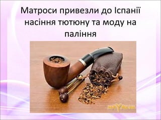 Матроси привезли до Іспанії
насіння тютюну та моду на
паління
 