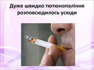 Дуже швидко тютюнопаління
розповсюдилось усюди
 