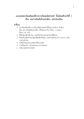 5
แบบทดสอบวัดผลสัมฤทธิ์ทางการเรียนคณิตศาสตร์ ชั้นมัธยมศึกษาปีที่ 1
เรื่อง สมการเชิงเส้นตัวแปรเดียว ฉบับก่อนเรียน
คาชี้แจง
1. แบบวัดผลสัมฤทธิ์ทางการเรียนคณิตศาสตร์ฉบับนี้เป็นแบบปรนัย 4 ตัวเลือก
เรื่อง สมการเชิงเส้นตัวแปรเดียว มีทั้งหมด 30 ข้อ (ข้อละ 1 คะแนน)
ใช้เวลา 60 นาที
2. ให้นักเรียนเขียนชื่อ-สกุล และห้องลงในกระดาษคาตอบให้ชัดเจน
3. ให้นักเรียนเลือกคาตอบที่ถูกที่สุดเพียงข้อเดียว และทาเครื่องหมายกากบาท (×) ลงใน
กระดาษคาตอบ
4. ขอให้นักเรียนทาแบบทดสอบให้ครบทุกข้อ
5. หากมีปัญหาใด ๆ โปรดสอบถามอาจารย์คุมสอบ
6. ขอขอบคุณในความร่วมมือ
 