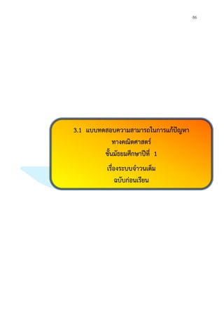 86
3.1 แบบทดสอบความสามารถในการแก้ปัญหา
ทางคณิตศาสตร์
ชั้นมัธยมศึกษาปีที่ 1
เรื่องระบบจาวนเต็ม
ฉบับก่อนเรียน
 