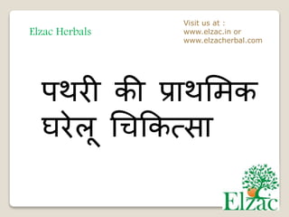 Elzac Herbals
Visit us at :
www.elzac.in or
www.elzacherbal.com
पथरी की प्राथमिक
घरेलू चिककत्सा
 
