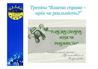 ТренінгТренінг “Власна“Власна справасправа ––
мрія чи реальність?”мрія чи реальність?”
 