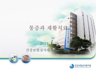 통증과 재활치료
2011. 4. 28
건강보험심사평가원 대구지원
 