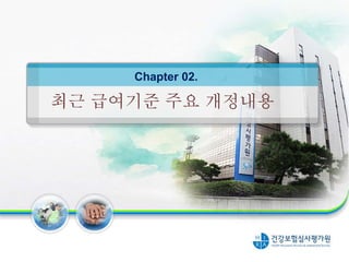 최근 급여기준 주요 개정내용
Chapter 02.
 