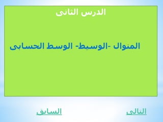 ‫الثانى‬ ‫الدرس‬
‫المنوال‬–‫الوسيط‬-‫الحسابى‬ ‫الوسط‬
‫التالى‬‫السابق‬
 