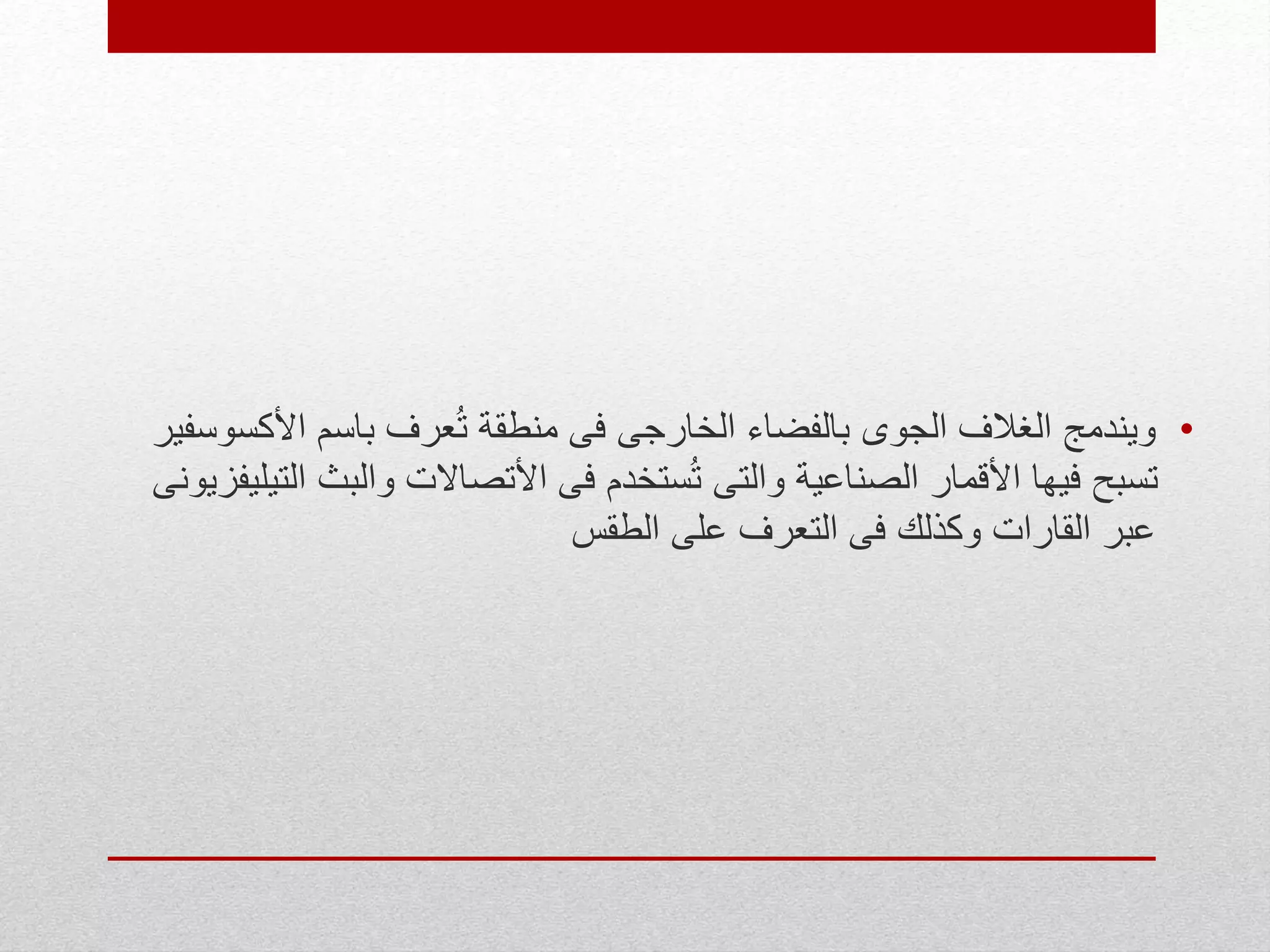 •‫األ‬ ‫باسم‬ ‫عرف‬ُ‫ت‬ ‫منطقة‬ ‫فى‬ ‫الخارجى‬ ‫بالفضاء‬ ‫الجوى‬ ‫الغالف‬ ‫ويندمج‬‫كسوسفير‬
‫والب‬ ‫األتصاالت‬ ‫فى‬ ‫ستخدم‬ُ‫ت‬ ‫والتى‬ ‫الصناعية‬ ‫األقمار‬ ‫فيها‬ ‫تسبح‬‫التيليفزيونى‬ ‫ث‬
‫الطقس‬ ‫على‬ ‫التعرف‬ ‫فى‬ ‫وكذلك‬ ‫القارات‬ ‫عبر‬
 