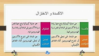 ‫االختزال‬ ‫و‬ ‫االكسدة‬
•‫االكسجي‬ ‫ينتزع‬ ‫الهيدروجين‬ ‫فان‬ ‫الساخن‬ ‫النحاس‬ ‫اكسيد‬ ‫على‬ ‫الهيدروجين‬ ‫غاز‬ ‫امرار‬ ‫عند‬‫من‬ ‫ن‬
‫الماء‬ ‫يتكون‬ ‫و‬ ‫النحاس‬ ‫اكسيد‬,‫نحاس‬ ‫الى‬ ‫النحاس‬ ‫اكسيد‬ ‫ويتحول‬
•‫الكسي‬ ‫بينما‬ ‫االكسجين‬ ‫مع‬ ‫اتحد‬ ‫النهة‬ ‫تاكسد‬ ‫قد‬ ‫الهيدروجين‬ ‫ان‬ ‫قال‬ُ‫ي‬ ‫التفاعل‬ ‫هذا‬ ‫فى‬‫قد‬ ‫النحاس‬ ‫د‬
‫االكسجين‬ ‫منه‬ ‫نزع‬ ‫النه‬ ‫اختزل‬
•‫ع‬ ‫الهيدروجين‬ ‫بينما‬ ‫الهيدروجين‬ ‫اكسد‬ ‫النة‬ ‫مؤكسد‬ ‫عامل‬ ‫النحاس‬ ‫اكسيد‬ ‫ان‬ ‫ايضا‬ ‫نقول‬ ‫و‬‫امل‬
‫النحاس‬ ‫الى‬ ‫النحاس‬ ‫اكسيد‬ ‫اختزل‬ ‫النه‬ ‫مختزل‬
 