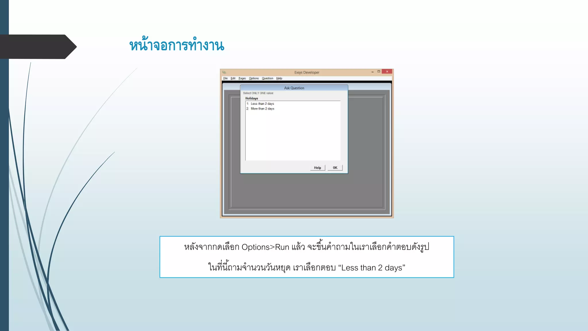 หน้าจอการทางาน
หลังจากกดเลือก Options>Run แล้ว จะขึ้นคาถามในเราเลือกคาตอบดังรูป
ในที่นี้ถามจานวนวันหยุด เราเลือกตอบ “Less than 2 days”
 
