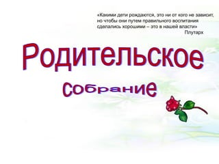 «Какими дети рождаются, это ни от кого не зависит,
но чтобы они путем правильного воспитания
сделались хорошими – это в нашей власти»
Плутарх
 