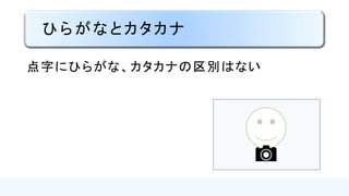 ひらがなとカタカナ
点字にひらがな、カタカナの
区別はない
 