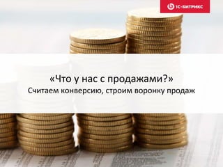 «Что у нас с продажами?»
Считаем конверсию, строим воронку продаж
 
