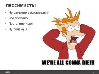 12CONFIDENTIAL
• Негативные высказывания
• Все пропало!
• Постоянно ноют
• Ну почему я?!
ПЕССИМИСТЫ
Confidential 12
 