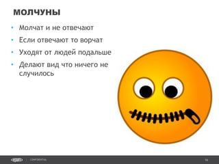 16CONFIDENTIAL
• Молчат и не отвечают
• Если отвечают то ворчат
• Уходят от людей подальше
• Делают вид что ничего не
случилось
МОЛЧУНЫ
Confidential 16
 