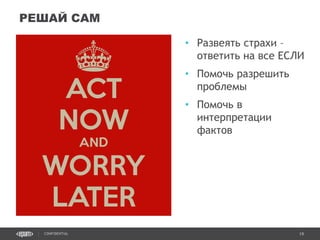 19CONFIDENTIAL
• Развеять страхи –
ответить на все ЕСЛИ
• Помочь разрешить
проблемы
• Помочь в
интерпретации
фактов
РЕШАЙ САМ
Confidential 19
 