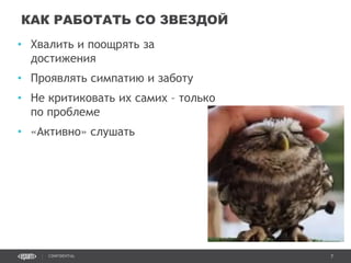 7CONFIDENTIAL
• Хвалить и поощрять за
достижения
• Проявлять симпатию и заботу
• Не критиковать их самих – только
по проблеме
• «Активно» слушать
КАК РАБОТАТЬ СО ЗВЕЗДОЙ
Confidential 7
 
