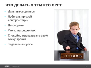 9CONFIDENTIAL
• Дать выговориться
• Избегать прямой
конфронтации
• Не спорить
• Фокус на решениях
• Спокойно высказывать свою
точку зрения
• Задавать вопросы
ЧТО ДЕЛАТЬ С ТЕМ КТО ОРЕТ
Confidential 9
 
