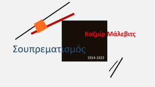 Σουπρεματισμός
Καζμίρ Μάλεβιτς
1914-1922
 