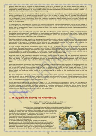 -13-
Είναι δηλ. νεκρή πριν από την εν γνώσει και οράσει και αισθήσι ένωσή της με τον Χριστό, κι ας είναι νοερή κι αθάνατη από τη φύση της.
Γιατί ούτε γνώση χωρίς όραση υπάρχει, ούτε όραση χωρίς αίσθηση. Να τι θέλω να πω. Έχουμε την όραση και μέσα στην όραση τη
γνώση και την αίσθηση. Αυτά τα λέω για τα πνευματικά ζητήματα, γιατί στα σωματικά και χωρίς όραση υπάρχει αίσθηση: Ο τυφλός π.χ.
αισθάνεται, όταν κτυπήσει το πόδι του στην πέτρα, ενώ ο νεκρός όχι.
Αλλά στα πνευματικά θέματα, αν ο νούς δεν έλθει σε θεωρία των υπερέννοιαν, δεν αισθάνεται τη μυστική ενέργεια της χάριτος. Εκείνος
λοιπόν που ισχυρίζεται ότι την αισθάνεται προτού θεωρήσει τα υπέρ νούν και λόγον και έννοιαν, μοιάζει με τον τυφλό που καταλαβαίνει
τα καλά ή τα κακά που παθαίνει, δεν αντιλαμβάνεται όμως ακόμη ούτε και όσα είναι μπροστά του και μπορεί να του προξενήσουν τη
ζωή και τον θάνατο. Γιατί τα επερχόμενα σ'; αυτόν κακά ή καλά δεν τα αισθάνεται καθόλου, επειδή στερείται της οπτικής δυνάμεως και
αισθήσεως. Γι'; αυτό όταν σηκώνει το ραβδί για να αμυνθεί, κάποτε κτυπά τον φίλο του αντί τον εχθρό του που στέκεται μπροστά στα
μάτια του και τον περιγελά.
Οι περισσότεροι από τους ανθρώπους πιστεύουν στην Ανάσταση του Χριστού, πολύ λίγοι όμως είναι αυτοί που την βλέπουν καθαρά. κι
αυτοί που δεν την είδαν, δεν μπορούν να προσκυνήσουν τον Ιησού Χριστό ως Άγιο και Κύριο, διότι λέει: «Ουδείς δύναται ειπείν Κύριον
Ιησούν, ει μή εν Πνεύματι Αγίω» ( Α΄Κορ. 12,3 ) και αλλού: «Πνεύμα ο Θεός και τους προσκυνούντας αυτόν εν πνεύματι και αληθεία δεί
προσκυνείν» (Ιωαν. 4,24).
Και το ιερότατο λόγιο, που καθημερινά έχουμε στο στόμα, δεν λέει «Ανάστασιν Χριστού πιστεύοντες» αλλά τί; «Αναστασιν Χριστού
θεασάμενοι, προσκυνήσωμεν άγιον Κύριον Ιησούν τον μόνον αναμάρτητον». Πώς λοιπόν μας προτρέπει τώρα το Άγιον Πνεύμα να λέμε
ότι είδαμε αυτήν που δεν είδαμε, αφού μάλιστα μία φορά αναστήθηκε ο Χριστός πριν χίλια χρόνια κι ούτε τότε τον είδε κανείς να
ανασταίνεται; Άραγε μήπως η Αγία Γραφή θέλει να λέμε ψέματα;
Όχι βέβαια. αλλά αυτό που μας προτρέπει να ομολογούμε είναι η αλήθεια, επειδή η Ανάσταση του Χριστού συντελείται μέσα στον κάθε
πιστό κι όχι μόνο μία φορά αλλά κάθε ώρα θα λέγαμε, αφού αυτός ο ίδιος ο Δεσπότης Χριστός ανασταίνεται μέσα μας και λαμπροφορεί
και απαστράπτει τις αστραπές της αφθαρσίας και της θεότητος. Γιατί η φωτοφόρος παρουσία του Πνέυματος μας υποδεικνύει την
Ανάσταση του Χριστού μάλλον δεν μας αξιώνει να δούμε αυτόν τον ίδιο τον αναστάντα.
Γι'; αυτό και λέμε: «Θεός Κύριος και επέφανεν ημίν» ( Ψαλμ. 117,27 ) και έχοντας υπ'; όψιν μας την δευτέρα του παρουσία
προσθέτουμε: «Ευλογημένος ο ερχόμενος εν ονόματι Κυρίου» ( Ψαλμ. 117,26 ). Σε όσους λοιπόν αποκαλυφθεί ο αναστημένος Χριστός
πάντως πνευματικά εμφανίζεται στα πνευματικά τους μάτια. Γιατί όταν έρχεται σε μας δια του Αγίου Πνεύματος μας ανασταίνει εκ
νεκρών, μας ζωοποιεί και μας δίνει τη χάρη να τον βλέπουμε μέσα μας ολοζώντανο, αυτόν τον αθάνατο και ανώλεθρο και να
γνωρίζουμε πλήρως ότι αυτός μας συνανασταίνει και μας συνδοξάζει, όπως μαρτυρεί η Αγία Γραφή.
Αυτά είναι λοιπόν τα θεία μυστήρια των χριστιανών, αυτή είναι η μυστική δύναμη της πίστεως μας, που οι άπιστοι ή οι δύσπιστοι ή
μάλλον οι ημίπιστοι δεν βλέπουν, ούτε μπορούν να δουν ποτέ. Άπιστοι, δύσπιστοι και ημίπιστοι είναι αυτοί που δεν φανερώνουν την
πίστη τους με έργα. Γιατί χωρίς έργα και οι δαίμονες πιστεύουν και ομολογούν ότι ο Δεσπότης Χριστός είναι Θεός, όπως λέει: «Οίδαμεν
σέ, τον Υιόν του Θεού» (Πρβλ. Μάρκ. 1,24, Λούκ. 4,34, Ματθ. 8,29 ), και αλλού: «Ουτοι οι άνθρωποι δούλοι του Θεού του Υψίστου
εισίν».
Αλλά ούτε τους δαίμονες, ούτε αυτούς τους ανθρώπους θα ωφελήσει τέτοια πίστη, επειδή είναι νεκροί κατά τον θείον Απόστολον, που
λέει: «Η πίστις χωρίς των έργων νεκράν εστί». ( Ιακ. 2,26 ) όπως ακριβώς και τα έργα χωρίς πίστη. Γιατί είναι νεκρή; Διότι δεν έχει μέσα
της τον Θεό που ζωογονεί, ούτε απέκτησε αυτόν που λέει: «Ο αγαπών με τας εντολάς τας εμάς τηρήσει, και εγώ και ο Πατήρ
ελευσόμεθα και μονήν παρ΄αυτώ ποιήσωμεν» ( Πρβλ. Ιωαν. 14,21.23, Ιωαν. 14,23 ), ώστε με την παρουσία του να αναστήσει εκ
νεκρών εκείνον που κατέχει την ενεργόν πίστην, να τον ζωοποιήσει και να τον αξιώσει να ειδεί τον αναστάντα μέσα του που τον
συνανέστησε.
Μια τέτοια πίστη λοιπόν είναι νεκρή. ή μάλλον νεκροί είναι αυτοί, που έχουν πίστη χωρίς έργα. Γιατί η πίστη στο Θεό πάντοτε ζει και
ζωοποιεί εκείνους που την δέχονται με αγαθή προαίρεση, η οποία και προ της εργασίας των εντολών πολλούς οδήγησε από το θάνατο
στη ζωή και τους αποκάλυψε το Χριστό και Θεό. Και αν έμεναν στις εντολές του και τις εφύλατταν μέχρι θανάτου θα μπορούσαν και
αυτές να τους διαφυλάξουν ό,τι λογής έγιναν από μόνην την πίστην.
Επειδή όμως «μεταστράφησαν ως τόξον στρεβλόν» (Ψαλμ. 77,57 ) και ξαναγύρισαν στις προηγούμενες πράξεις τους, ήταν φυσικό να
ναυαγήσουν αμέσως στην πίστη και δυστυχώς έτσι στέρησαν τους εαυτούς τους από τον αληθινό πλούτο, που είναι ο Χριστός και Θεός.
Για να μην πάθουμε λοιπόν και εμείς το ίδιο, σας παρακαλώ να τηρήσουμε τις εντολές του Θεού με όλη μας την δύναμη, ώστε να
κερδίσουμε και τα παρόντα και τα μέλλοντα αγαθά, δηλαδή την θέα του Θεού, που είθε όλοι μας να την απολαύσουμε με τη χάρη του
Κυρίου μας Ιησού Χριστού, στον οποίο ανήκει η δόξα εις τους αιώνες. Αμήν.
http://www.imka.gr/edafia/23.html
7. Ἡ ἑρμηνεία τῆς εἰκόνας τῆς Ἀναστάσεως.
Ἀπὸ τὸ βιβλίο «Ὁ Μυστικὸς Κόσμος τῶν Βυζαντινῶν Εἰκόνων»
Χρήστου Γ. Γκότση (Ἔκδ. Ἀποστολικὴ Διακονία)
Πηγή: http://www.enoriaka.gr/index.php?option=content&task=view&id=484&Itemid=2
Ἀναδημοσίευση ἀπό: http://www.oodegr.com/oode/esxata/anast_eikona1.htm
Ἡ εἰκόνα τῆς Ἀναστάσεως στὴν ὀρθόδοξη Ἐκκλησία ἔχει δύο τύπους: Ὁ ἕνας εἶναι ἡ
κάθοδος τοῦ Χριστοῦ στὸν Ἅδη, ὁ δεύτερος εἰκονογραφικὸς τύπος εἶναι ἐκεῖνος ποὺ
εἰκονίζει ἄλλοτε τὸν Πέτρο καὶ τὸν Ἰωάννη στὸ κενὸ Μνημεῖο καὶ ἄλλοτε τὸν ἄγγελο
ποὺ «ἐπὶ τὸν λίθο καθήμενος» ἐμφανίστηκε στὶς Μυροφόρες.
Ἀργότερα ἡ εἰκόνα τῆς Ἀναστάσεως τοῦ τύπου αὐτοῦ πλουτίστηκε μὲ τὶς σκηνὲς τῆς
ἐμφάνισης τοῦ Χριστοῦ στὴ Μαρία Μαγδαληνὴ (τὸ «Μὴ μοῦ ἅπτου») καὶ στὶς δύο
Μαρίες (τὸ «Χαῖρε τῶν Μυροφόρων»).
Ὁ Λεωνίδας Οὐσπένσκη γράφει σχετικά: «Οἱ δύο αὐτὲς συνθέσεις
χρησιμοποιοῦνται στὴν Ὀρθόδοξη Ἐκκλησία ὡς εἰκόνες τῆς Ἀναστάσεως. Στὴν
παραδοσιακὴ ὀρθόδοξη ἁγιογραφία ἡ πραγματικὴ στιγμὴ τῆς Ἀνάστασης τοῦ
Χριστοῦ οὐδέποτε ἀπεικονίστηκε. Τόσο τὰ Εὐαγγέλια, ὅσο καὶ ἡ Παράδοση τῆς
Ἐκκλησίας, σιγοῦν γιὰ τὴ στιγμὴ αὐτὴ καὶ δὲ λένε πῶς ὁ Χριστὸς ἀναστήθηκε,
πράγμα ποὺ δὲν κάνουν γιὰ τὴν Ἔγερση τοῦ Λαζάρου. Οὔτε ἡ εἰκόνα δείχνει αὐτό.
 